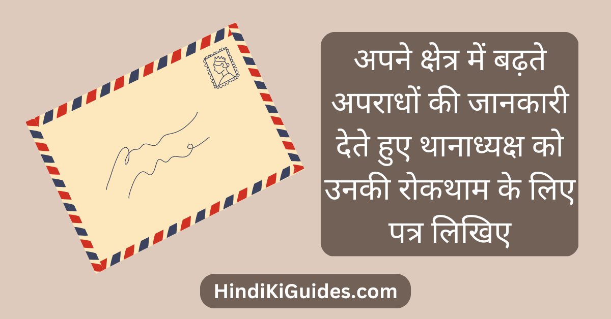 अपने क्षेत्र में बढ़ते अपराधों की जानकारी देते हुए थानाध्यक्ष को उनकी रोकथाम के लिए पत्र लिखिए