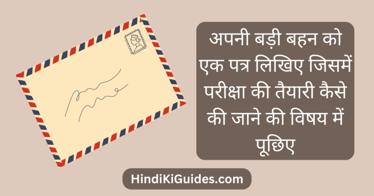 अपनी बड़ी बहन को एक पत्र लिखिए जिसमें परीक्षा की तैयारी कैसे की जाने की विषय में पूछिए।