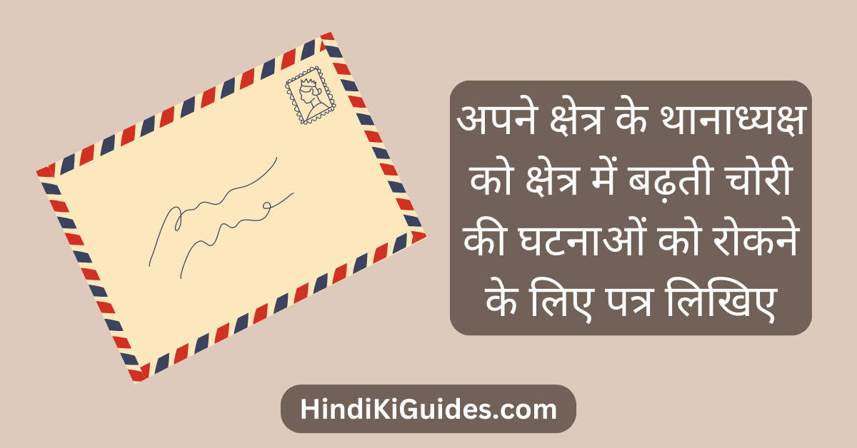 अपने क्षेत्र के थानाध्यक्ष को क्षेत्र में बढ़ती चोरी की घटनाओं को रोकने के लिए पत्र लिखिए